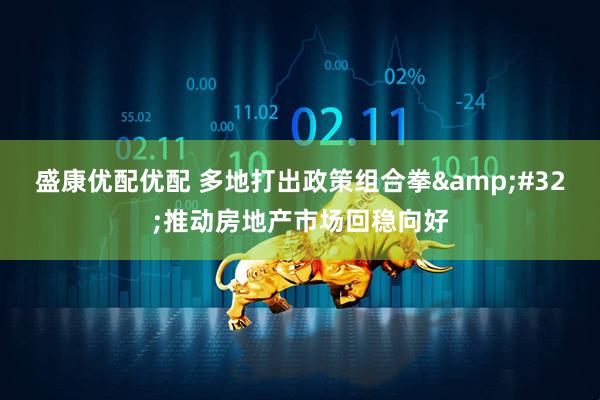 盛康优配优配 多地打出政策组合拳&#32;推动房地产市场回稳向好