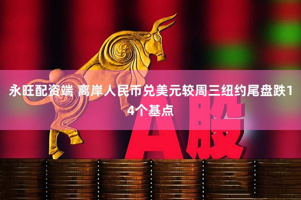 永旺配资端 离岸人民币兑美元较周三纽约尾盘跌14个基点