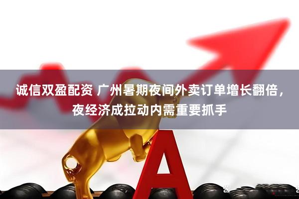 诚信双盈配资 广州暑期夜间外卖订单增长翻倍，夜经济成拉动内需重要抓手