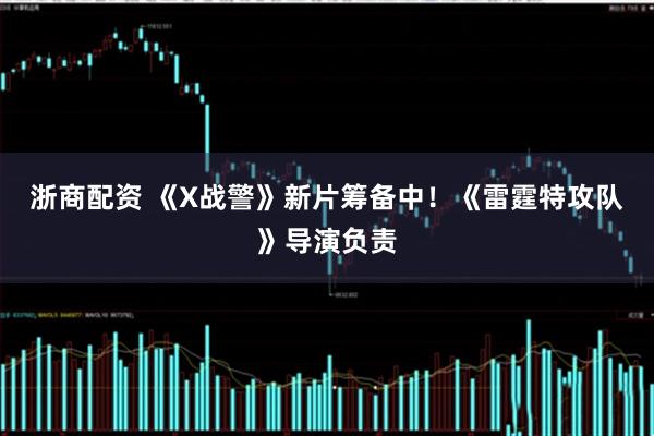 浙商配资 《X战警》新片筹备中！《雷霆特攻队》导演负责