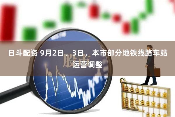 日斗配资 9月2日、3日，本市部分地铁线路车站运营调整