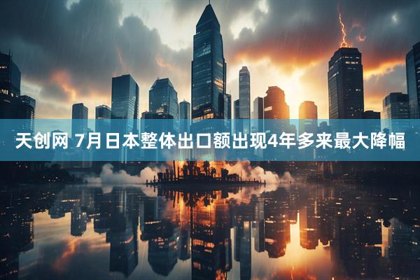 天创网 7月日本整体出口额出现4年多来最大降幅