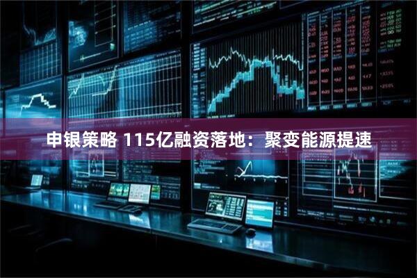 申银策略 115亿融资落地：聚变能源提速