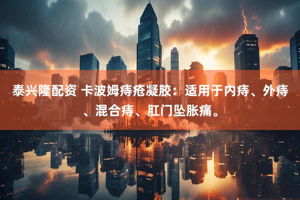 泰兴隆配资 卡波姆痔疮凝胶：适用于内痔、外痔、混合痔、肛门坠胀痛。