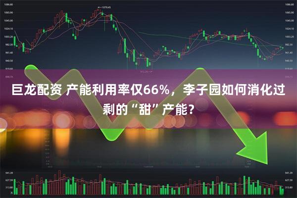 巨龙配资 产能利用率仅66%，李子园如何消化过剩的“甜”产能？