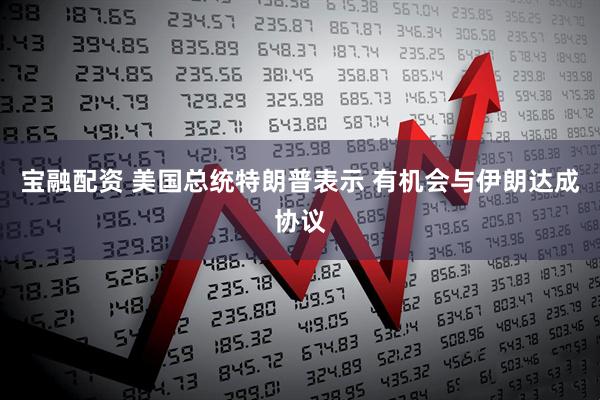 宝融配资 美国总统特朗普表示 有机会与伊朗达成协议