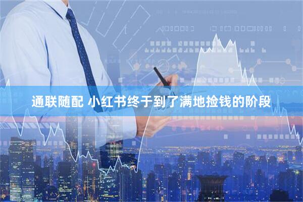 通联随配 小红书终于到了满地捡钱的阶段