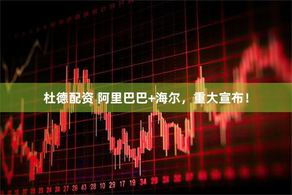 杜德配资 阿里巴巴+海尔，重大宣布！